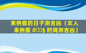 来例假的日子测吉凶（女人来例假 🐧 时间测吉凶）